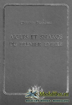 Aigles et shakos du Premier Empire (Christian Blondeau)