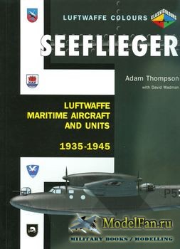 Seeflieger: Luftwaffe Maritime Aircraft and Units 1935-1945 (Adam Thompson; David Wadman)