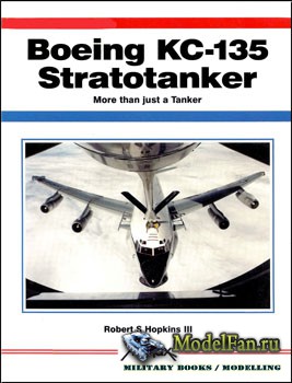 Boeing KC-135 Stratotanker: More Than Just A Tanker (Robert S Hopkins III)