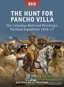 Osprey - Raid 29 - The Hunt for Pancho Villa: The Columbus Raid and Pershing's Punitive Expedition 1916-17
